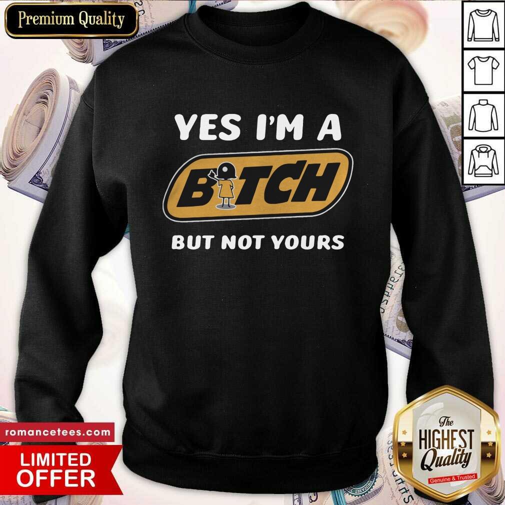 Perfect Yes I’m A Bitch But Not Yours Shirt