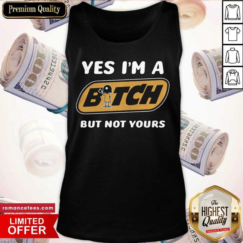 Perfect Yes I’m A Bitch But Not Yours Shirt