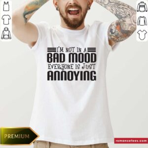 Hot I’m Not In A Bad Mood Everyone Is Just Annoying Shirt