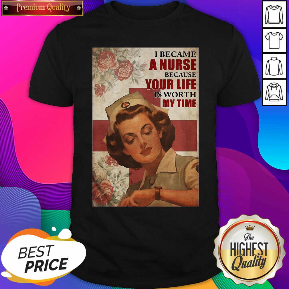 Premium I Became A Nurse Because Your Life Is Worth My Time Poster Shirt