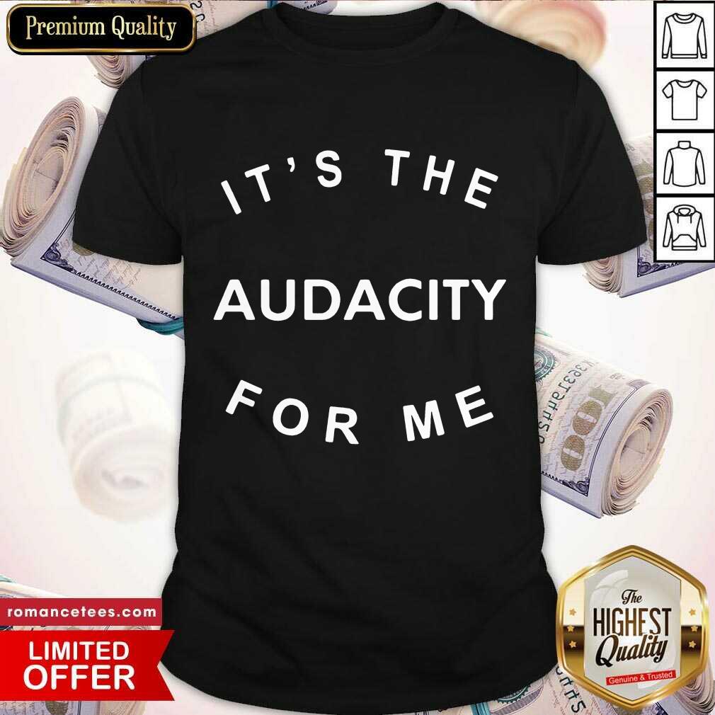 Premium It’s The Audacity For Me Shirt