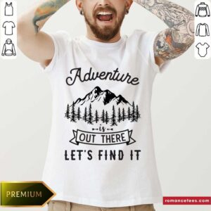 Hot Adventure Is Out There Lets Go Find It Shirt