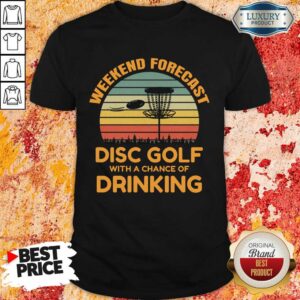 Nice Weekend Forecast Disc Golf With A Chance Of Drinking Shirt
