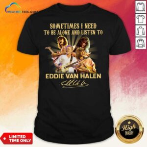 Premium Sometimes I Need To Be Alone And Listen To Eddie Van Halen Signature Shirt