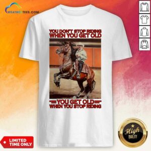 Top Horse You Do Not Stop Riding When You Get Old You Get Old When You Stop Riding Shirt