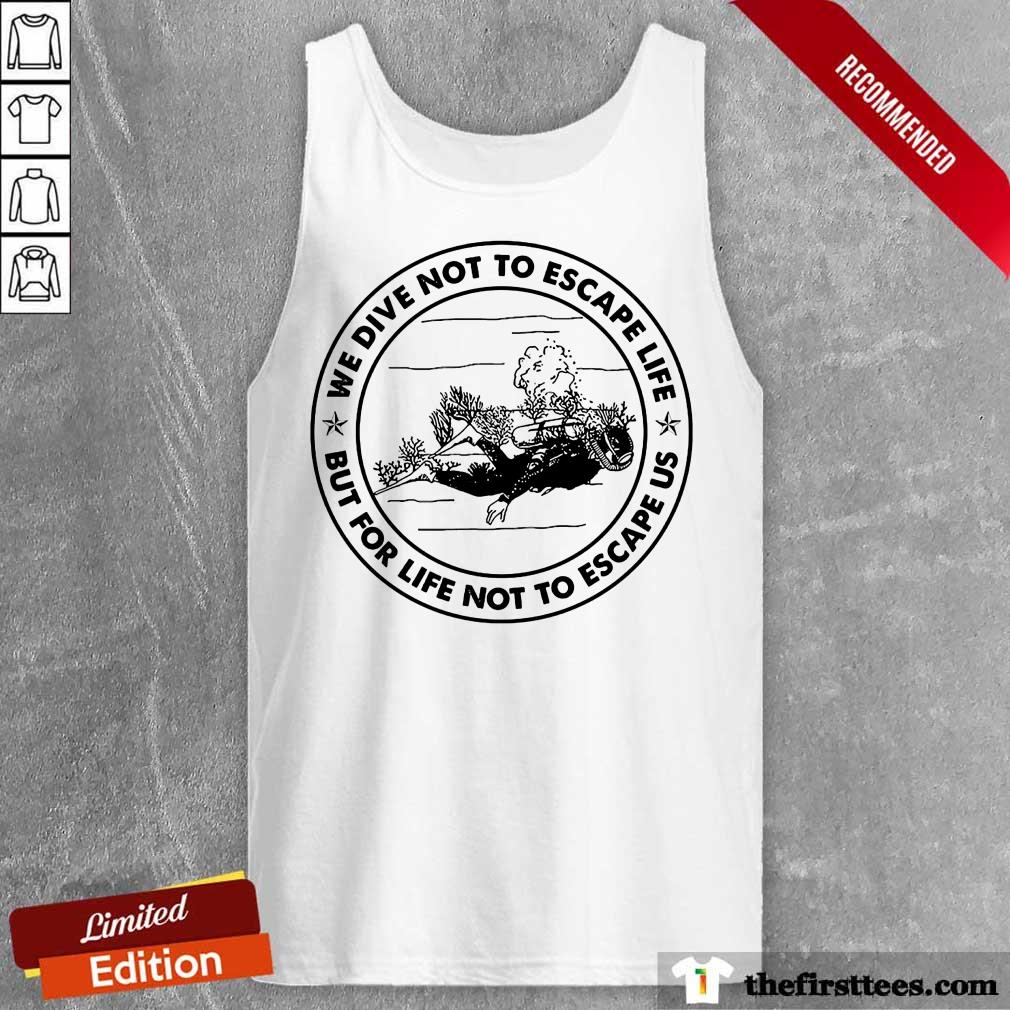 Scuba Diving We Dive Not To Escape Life But For Life Not To Escape Us Shirt