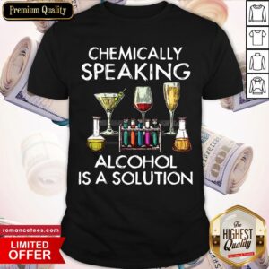 Chemically Speaking Alcohol Is A Solution Shirt