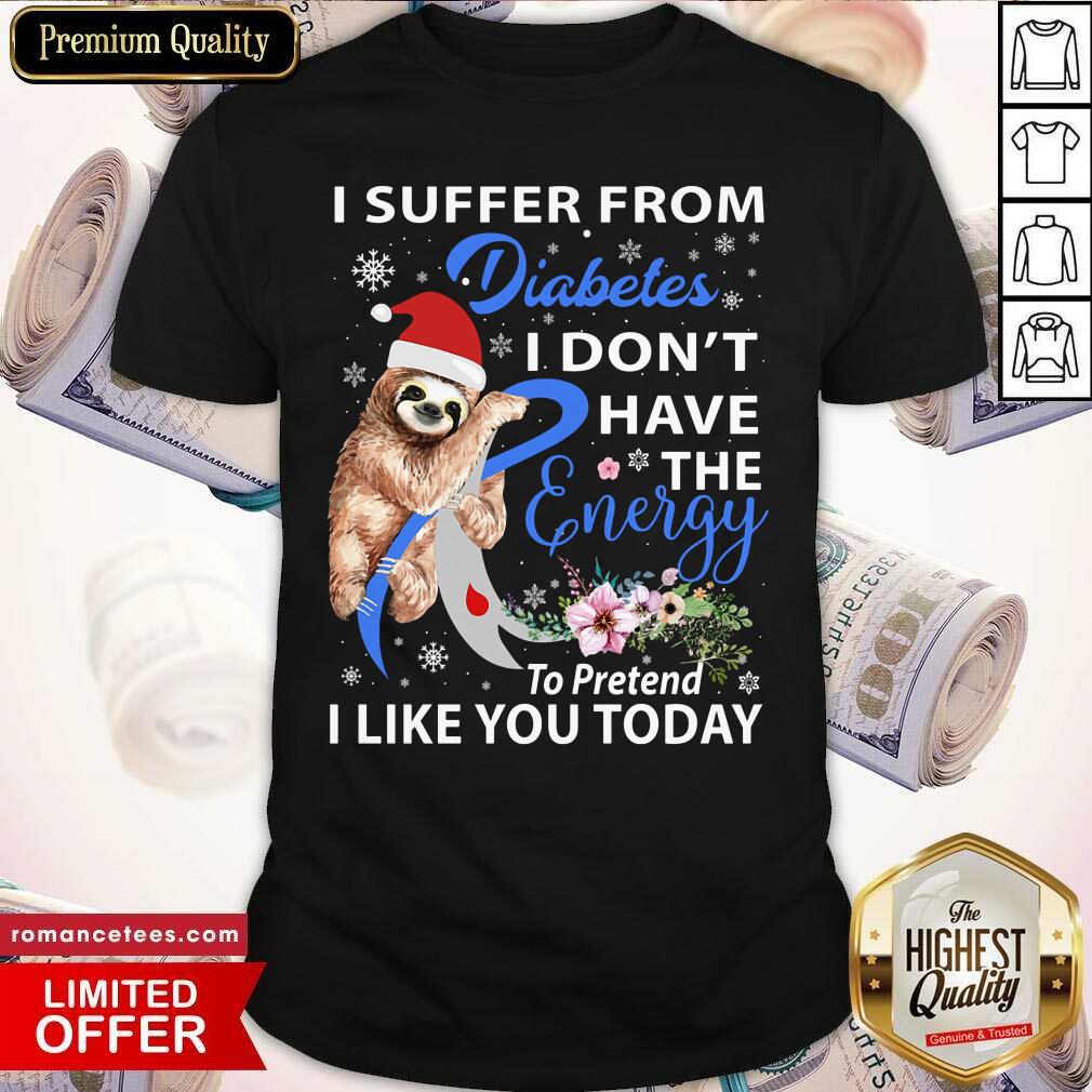 Sloth I Suffer From Diabetes I Don't Have The Energy To Pretend Shirt