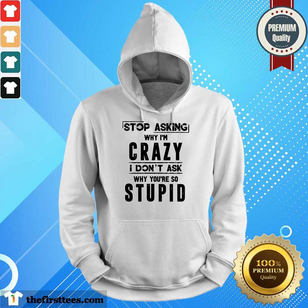 Stop Asking Why I'm Crazy Shirt