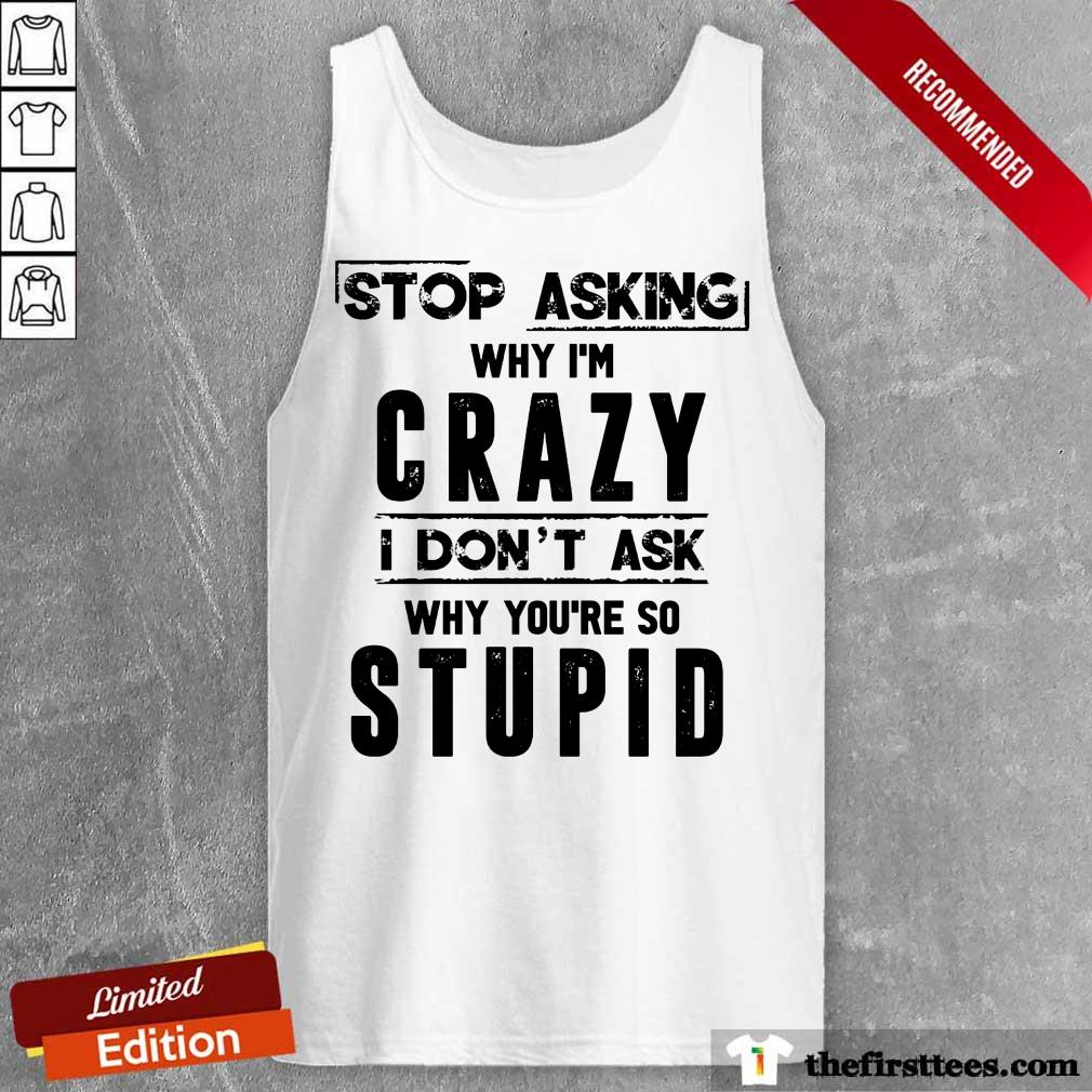 Stop Asking Why I'm Crazy Shirt