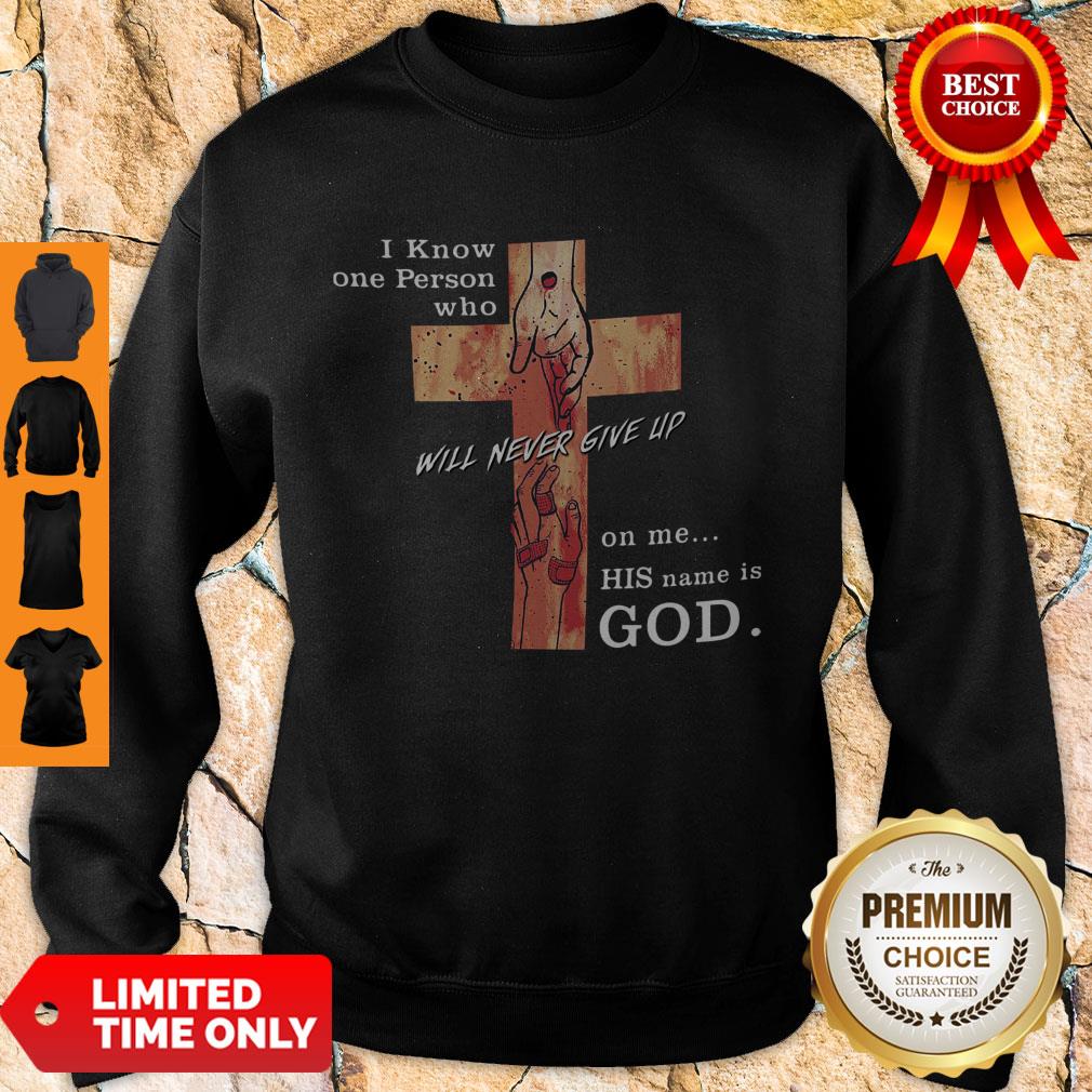 Hot I Know One Person Who Will Never Give Up On Me His Name Is God Shirt
