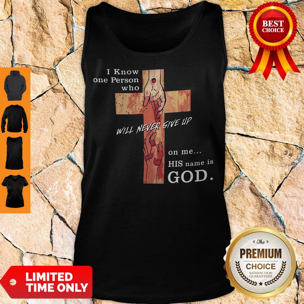 Hot I Know One Person Who Will Never Give Up On Me His Name Is God Shirt