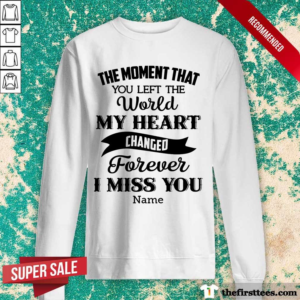 The Moment That You Left The World My Heart Changed Forever I Miss You Shirt