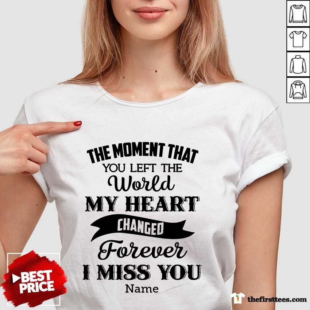 The Moment That You Left The World My Heart Changed Forever I Miss You Shirt