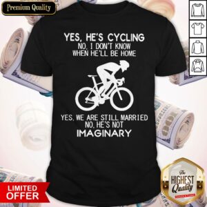 Yes He’s Cycling No I Don’t Know When He’ll Be Home He'S Not Imaginary Shirt