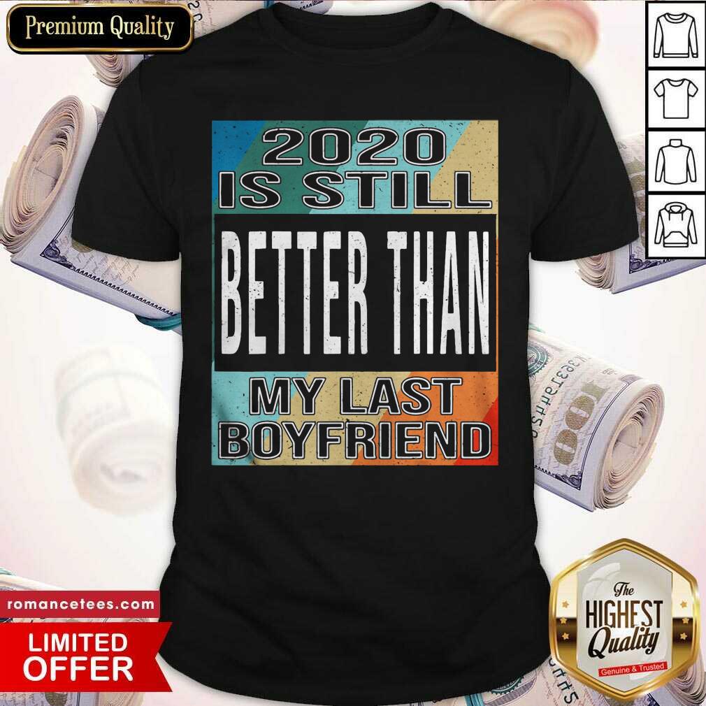 Top 2020 Is Still Better Than My Last Boyfriend Vintage Shirt