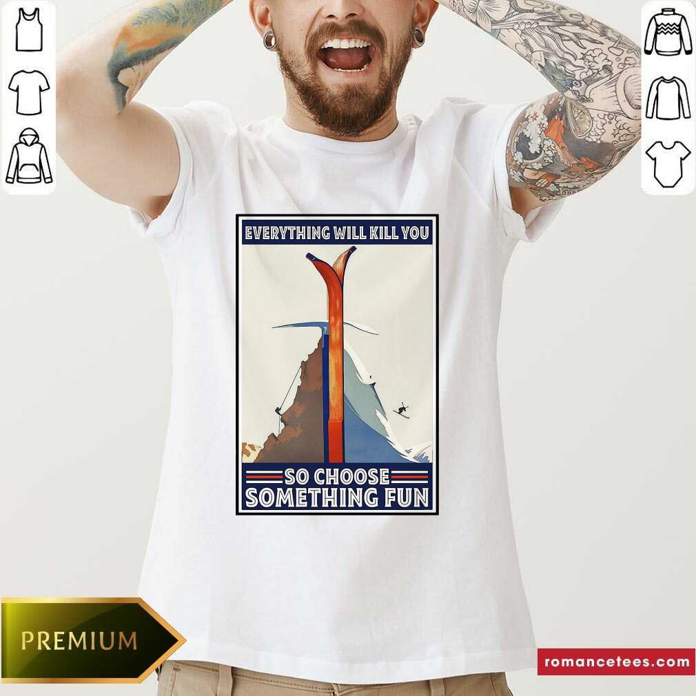 Top Everything Will Kill You So Choose Something Fun Shirt