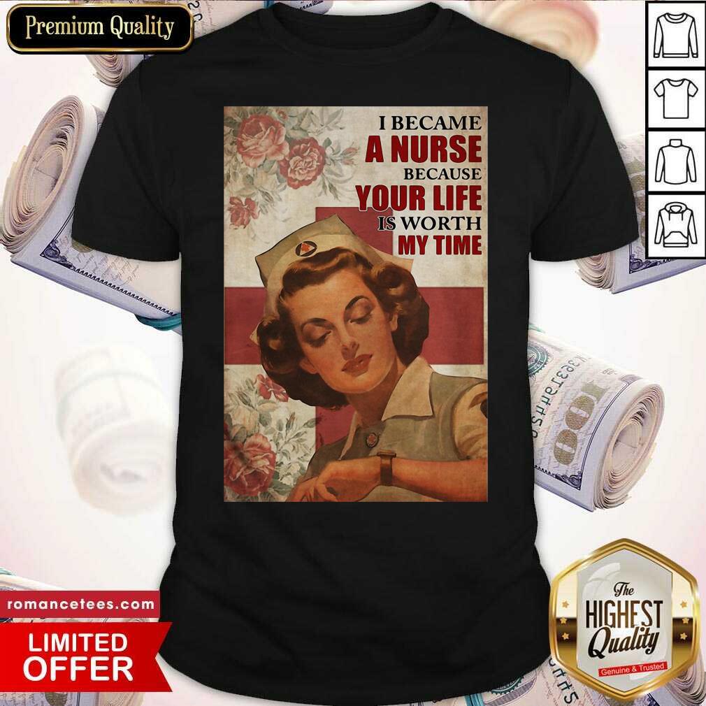 Top I Became A Nurse Because Your Life Is Worth My Time Poster Shirt