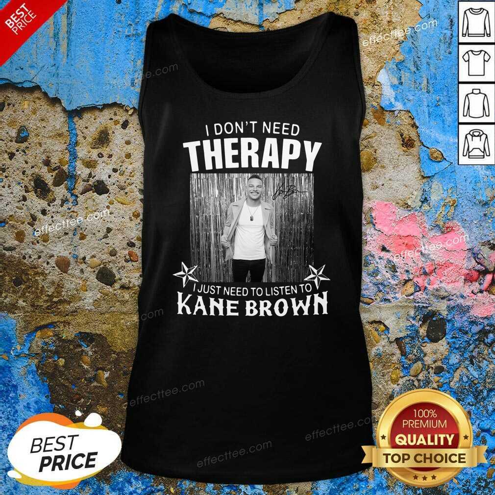 Top I Don’t Need Therapy I Just Need To Listen To Kane Brown Shirt