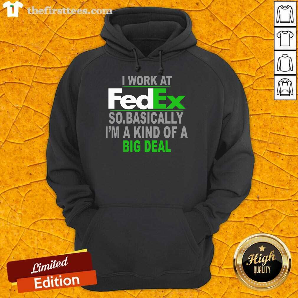 Top I Work At FedEx So Basically Im A Kind Of A Big Deal Shirt