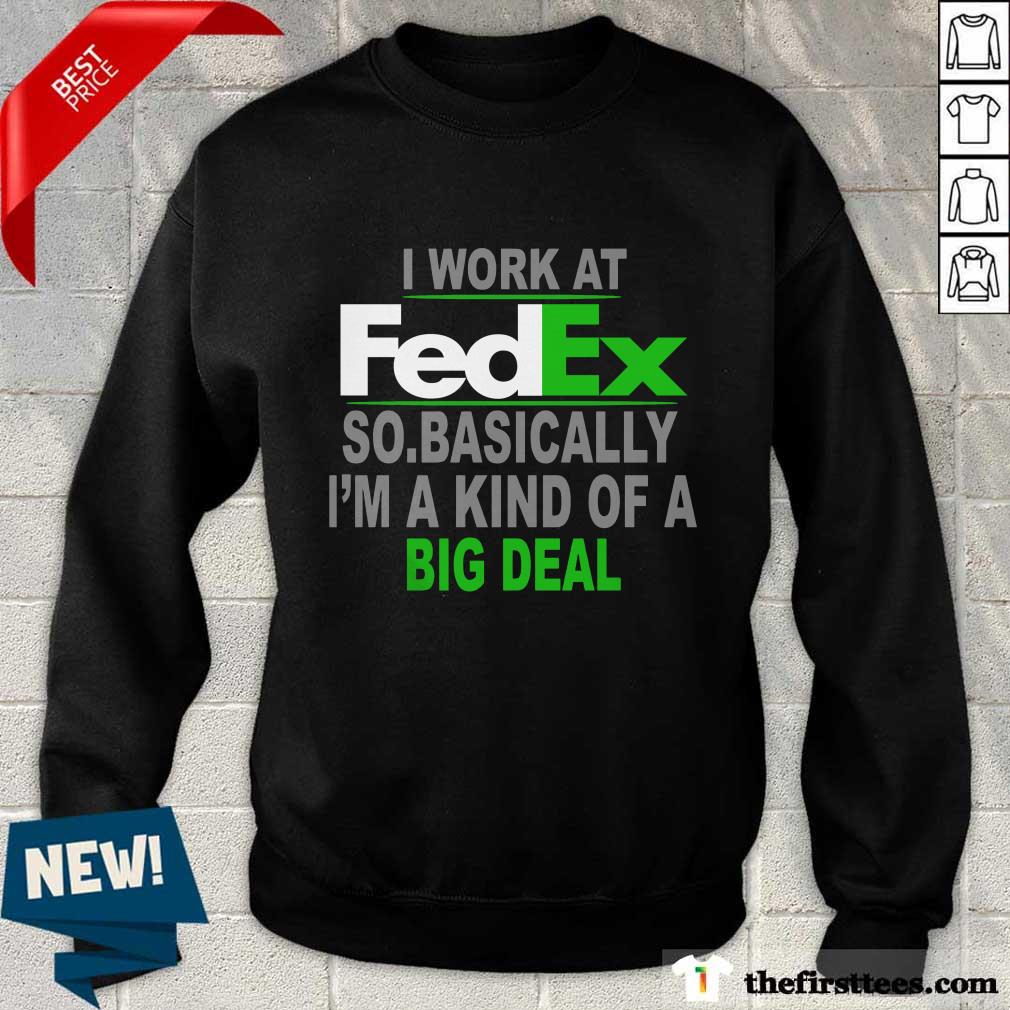 Top I Work At FedEx So Basically Im A Kind Of A Big Deal Shirt