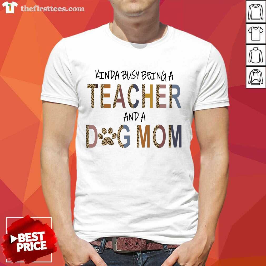 Top Kinda Busy Being A Teacher And A Dog Mom Shirt