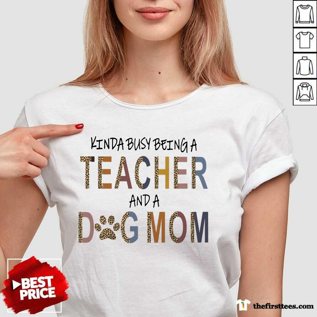 Top Kinda Busy Being A Teacher And A Dog Mom Shirt