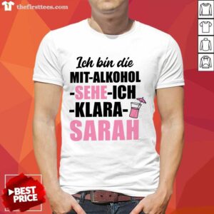 Funny Ich Bin Die Mit Alkohol Sehe Ich Klara Sarah Shirt