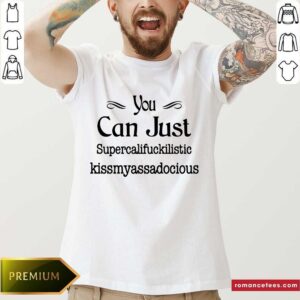 Hot You Can Just Supercalifuckilistic Kissmyassadocious Shirt