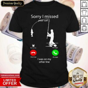 Pretty Fishing Sorry I Missed Your Call I Was On My Other Line Shirt