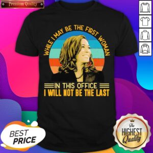 Top Kamala Harris While I May Be The First Woman In This Office I Ill Not Be The Last Vintage Retro Shirt