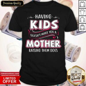 Top Having Kids Doesn’t Make You A Mother Raising Them Does Shirt