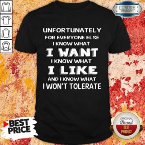 Hot Unfortunately I Know What I Want I Like Shirt