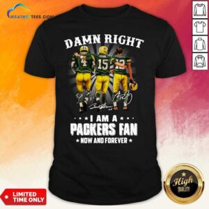 Hot Damn Right Favre Starr Rodgers I Am A Green Bay Packers Fan Now Snd Forever Signatures Shirt