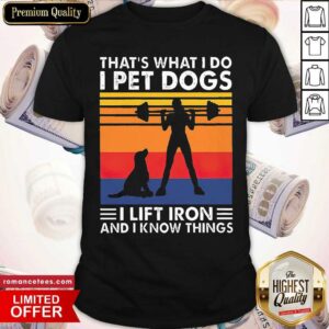 Pretty That’s What I Do I Pet Dogs I Lift Iron And I Know Things Vintage Shirt