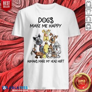 Dogs Make Me Happy Humans Make My Head Hurt Shirt