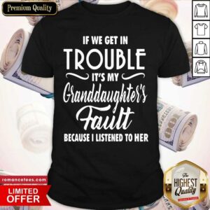 Top If We Get In Trouble It’s My Granddaughter’s Fault Because I Listened To Her Shirt