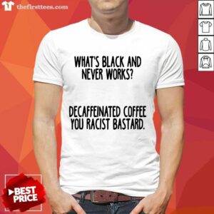 Nice What’s Black And Never Works Decaffeinated Coffee You Racist Bastard Shirt