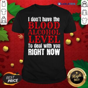 Funny I Don't Have The Blood Alcohol Level To Deal With You Right Now Shirt