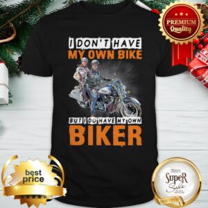 I Don’t Have My Own Bike But I Do Have My Own Biker Shirt