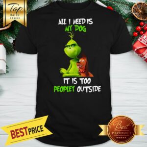 The Grinch All I Need Is My Dog It Is Too Peopley Outside Shirt