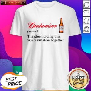 Budweiser The Glue Holding This 2020 Shitshow Together Shirts