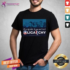 It’s A Big Club And You Ain’t In It Oligarchy Shirt