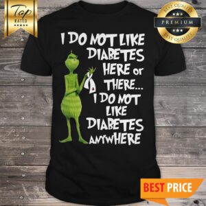 Grinch I Do Not Like Diabetes Here Or There I Do Not Like Diabetes Anywhere Shirt