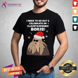 Good I Need To Go Out Celebrate Im Claustrophobic Boris Christmas Shirt