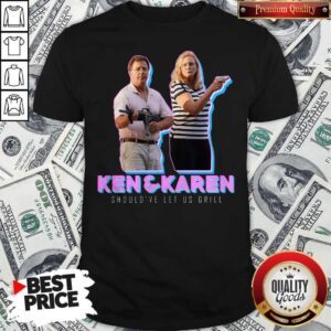 Funny Ken And Karen Should’ve Let Us Grill Shirt