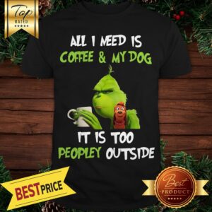 Pretty Grinch All I Need Is Coffee My Dog It's Too Peopley Outside Shirt