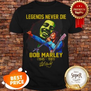 Legends Never Die Bob Marley 1945 1981 Signature Shirt