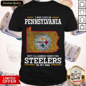 Top I May Live In Pennsylvania But I’ll Always Have The Steelers In My DNA Shirt