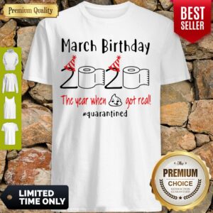 March birthday 2020 The Year When Shit Got Real Quarantined Shirt